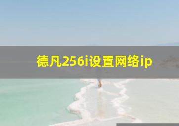 德凡256i设置网络ip