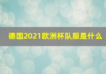 德国2021欧洲杯队服是什么