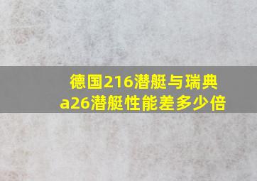 德国216潜艇与瑞典a26潜艇性能差多少倍