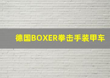 德国BOXER拳击手装甲车