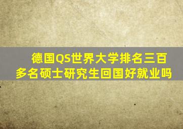 德国QS世界大学排名三百多名硕士研究生回国好就业吗