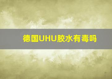 德国UHU胶水有毒吗