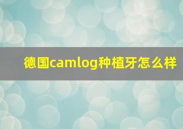 德国camlog种植牙怎么样