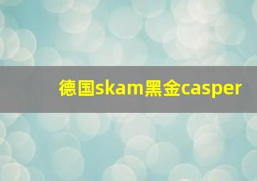 德国skam黑金casper