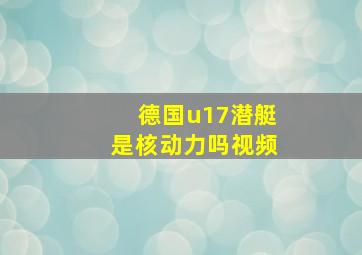 德国u17潜艇是核动力吗视频