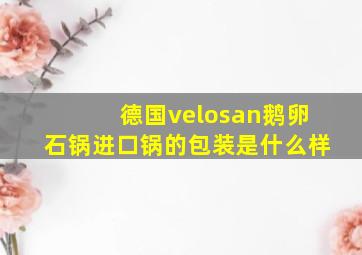 德国velosan鹅卵石锅进口锅的包装是什么样