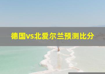 德国vs北爱尔兰预测比分