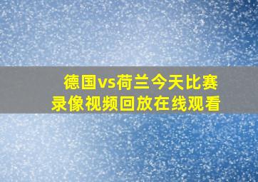 德国vs荷兰今天比赛录像视频回放在线观看