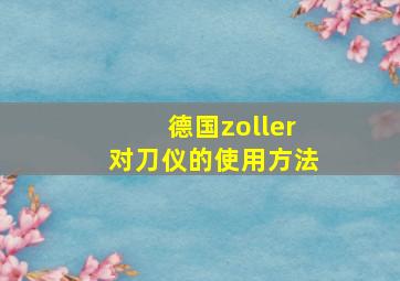 德国zoller对刀仪的使用方法