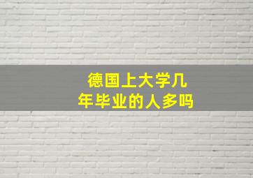 德国上大学几年毕业的人多吗