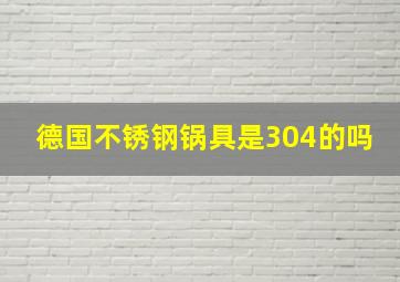 德国不锈钢锅具是304的吗