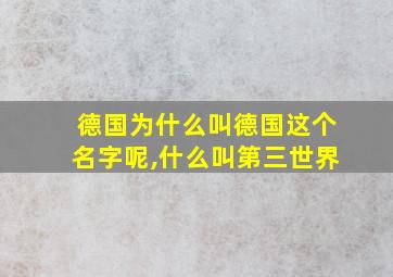 德国为什么叫德国这个名字呢,什么叫第三世界