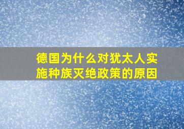 德国为什么对犹太人实施种族灭绝政策的原因