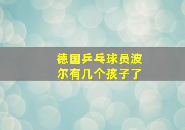 德国乒乓球员波尔有几个孩子了