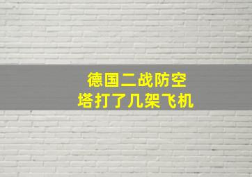 德国二战防空塔打了几架飞机