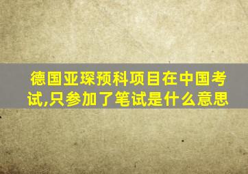 德国亚琛预科项目在中国考试,只参加了笔试是什么意思