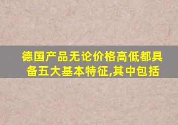 德国产品无论价格高低都具备五大基本特征,其中包括