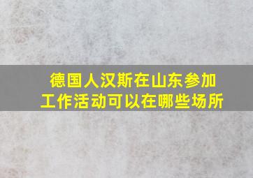 德国人汉斯在山东参加工作活动可以在哪些场所