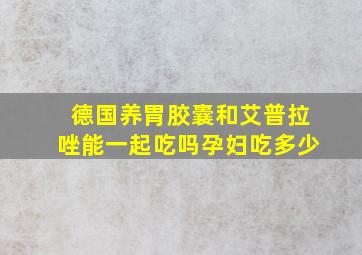 德国养胃胶囊和艾普拉唑能一起吃吗孕妇吃多少