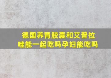 德国养胃胶囊和艾普拉唑能一起吃吗孕妇能吃吗