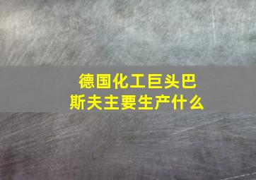 德国化工巨头巴斯夫主要生产什么