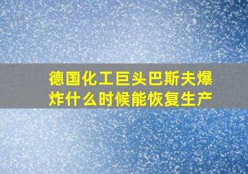 德国化工巨头巴斯夫爆炸什么时候能恢复生产