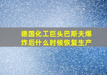 德国化工巨头巴斯夫爆炸后什么时候恢复生产