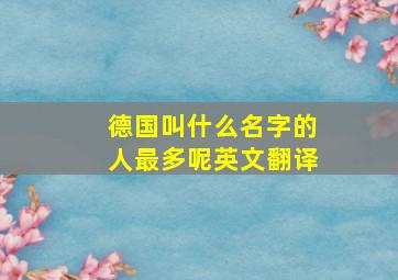 德国叫什么名字的人最多呢英文翻译