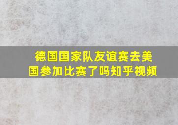 德国国家队友谊赛去美国参加比赛了吗知乎视频