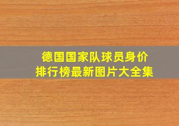 德国国家队球员身价排行榜最新图片大全集