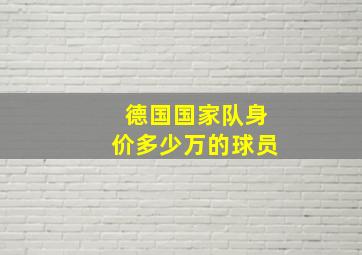 德国国家队身价多少万的球员