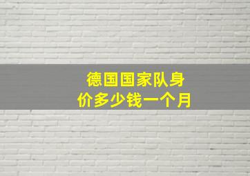 德国国家队身价多少钱一个月