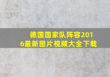 德国国家队阵容2016最新图片视频大全下载