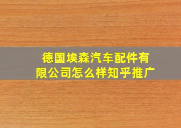 德国埃森汽车配件有限公司怎么样知乎推广