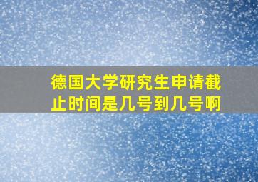 德国大学研究生申请截止时间是几号到几号啊