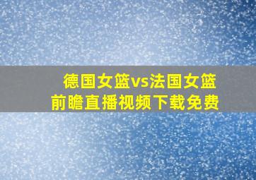 德国女篮vs法国女篮前瞻直播视频下载免费