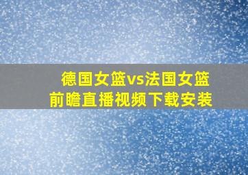 德国女篮vs法国女篮前瞻直播视频下载安装