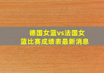 德国女篮vs法国女篮比赛成绩表最新消息