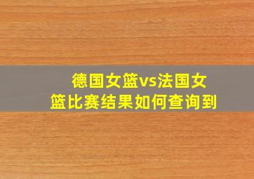 德国女篮vs法国女篮比赛结果如何查询到