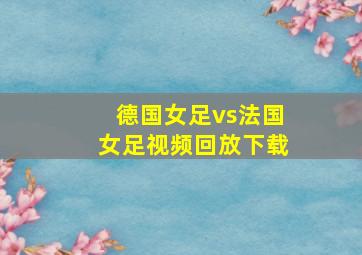 德国女足vs法国女足视频回放下载