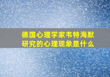 德国心理学家韦特海默研究的心理现象是什么