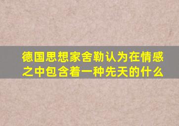 德国思想家舍勒认为在情感之中包含着一种先天的什么