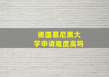 德国慕尼黑大学申请难度高吗