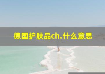 德国护肤品ch.什么意思