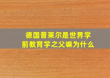 德国普莱尔是世界学前教育学之父嘛为什么