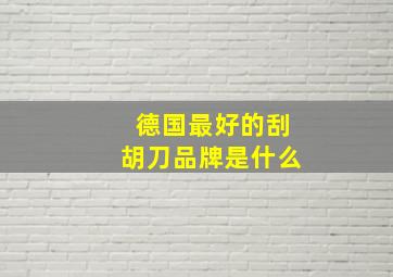 德国最好的刮胡刀品牌是什么