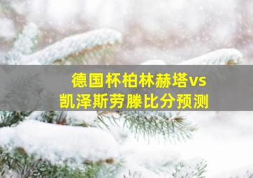 德国杯柏林赫塔vs凯泽斯劳滕比分预测