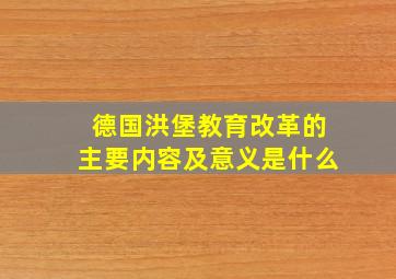 德国洪堡教育改革的主要内容及意义是什么