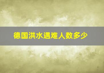 德国洪水遇难人数多少