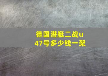 德国潜艇二战u47号多少钱一架